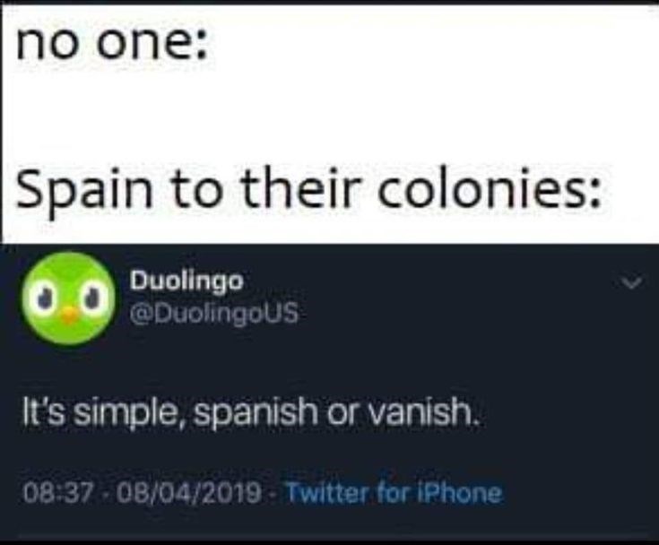 no one: Spain to their colonies: O Duolingo @DuolingoUS It's simple, spanish or vanish. 08:37 - 08/04/2019 - Twitter for iPhone