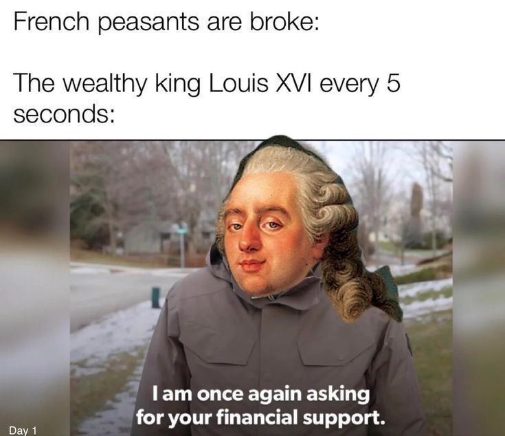 French peasants are broke: The wealthy king Louis XVI every 5 seconds: Day 1 I am once again asking for your financial support.