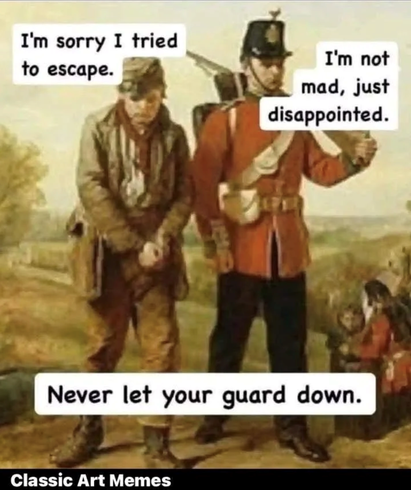 I'm sorry I tried to escape. I'm not mad, just disappointed. Never let your guard down. Classic Art Memes