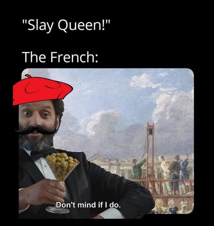 "Slay Queen!" The French: Don't mind if I do.