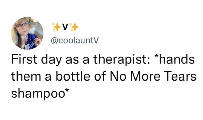 *V* @coolauntV First day as a therapist: *hands them a bottle of No More Tears shampoo*