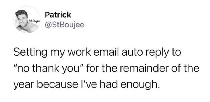 St.Boujee Patrick @StBoujee Setting my work email auto reply to "no thank you" for the remainder of the year because I've had enough.