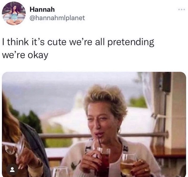 Hannah @hannahmlplanet I think it's cute we're all pretending we're okay 600