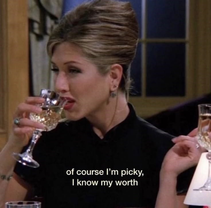of course I'm picky, I know my worth