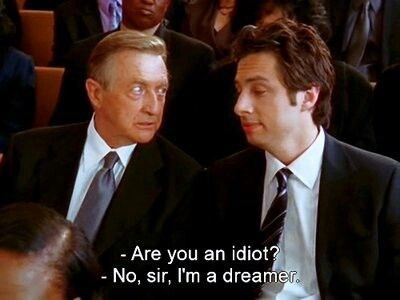 - Are you an idiot? No, sir, I'm a dreamer.