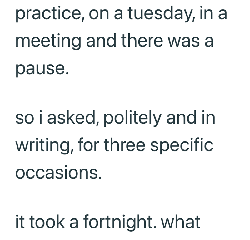 practice, on a tuesday, in a meeting and there was a pause. so i asked, politely and in writing, for three specific occasions. it took a fortnight. what