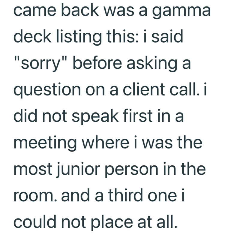 came back was a gamma deck listing this: i said "sorry" before asking a question on a client call. i did not speak first in a meeting where i was the most junior person in the room. and a third one i could not place at all.
