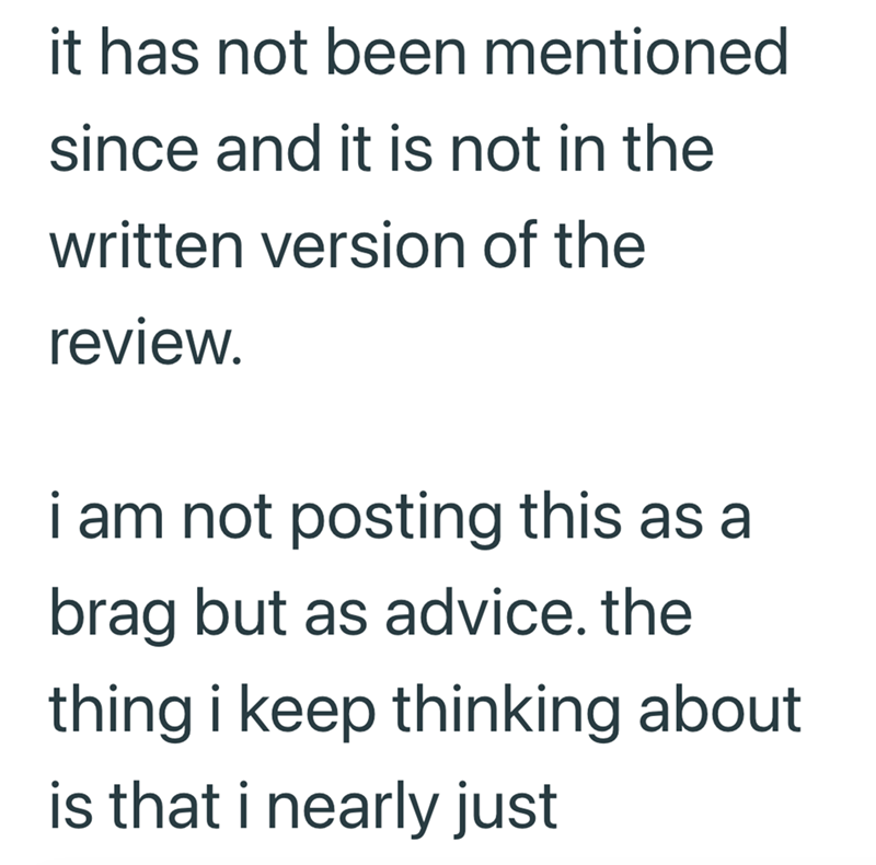 it has not been mentioned since and it is not in the written version of the review. i am not posting this as a brag but as advice. the thing i keep thinking about is that i nearly just