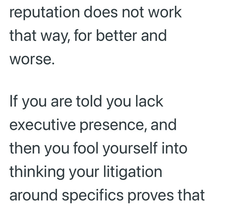 reputation does not work that way, for better and worse. If you are told you lack executive presence, and then you fool yourself into thinking your litigation around specifics proves that