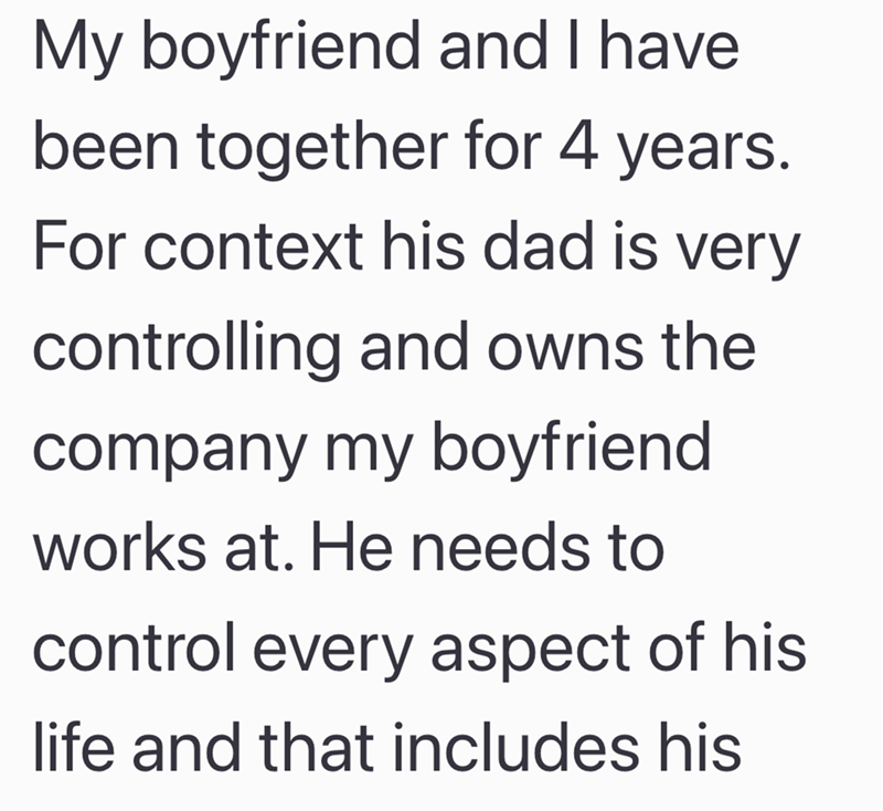 My boyfriend and I have. been together for 4 years. For context his dad is very controlling and owns the company my boyfriend works at. He needs to control every aspect of his life and that includes his