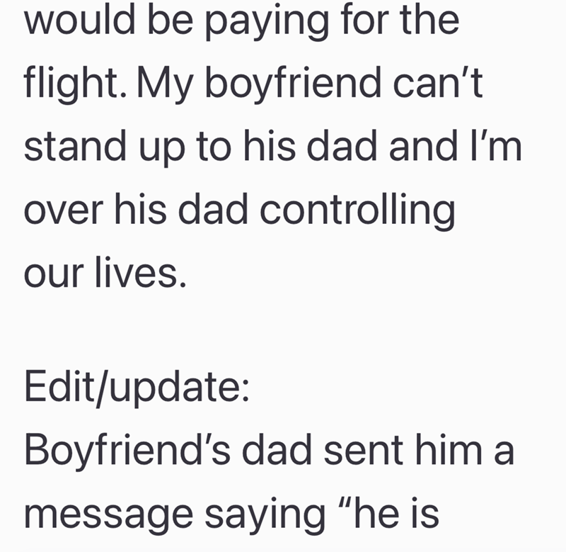 would be paying for the flight. My boyfriend can't stand up to his dad and I'm over his dad controlling our lives. Edit/update: Boyfriend's dad sent him a message saying "he is