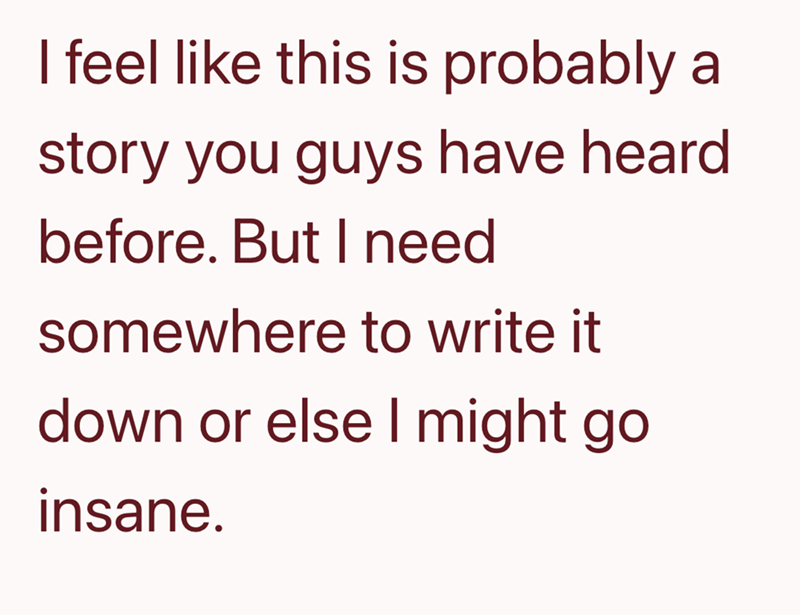 I feel like this is probably a story you guys have heard before. But I need somewhere to write it down or else I might go insane.