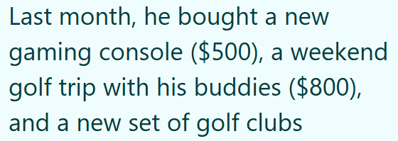Last month, he bought a new gaming console ($500), a weekend golf trip with his buddies ($800), and a new set of golf clubs