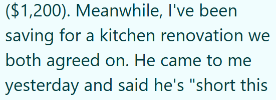 ($1,200). Meanwhile, I've been saving for a kitchen renovation we both agreed on. He came to me yesterday and said he's "short this