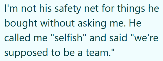 I'm not his safety net for things he bought without asking me. He called me "selfish" and said "we're supposed to be a team."