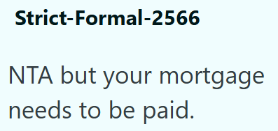 Strict-Formal-2566 NTA but your mortgage needs to be paid.