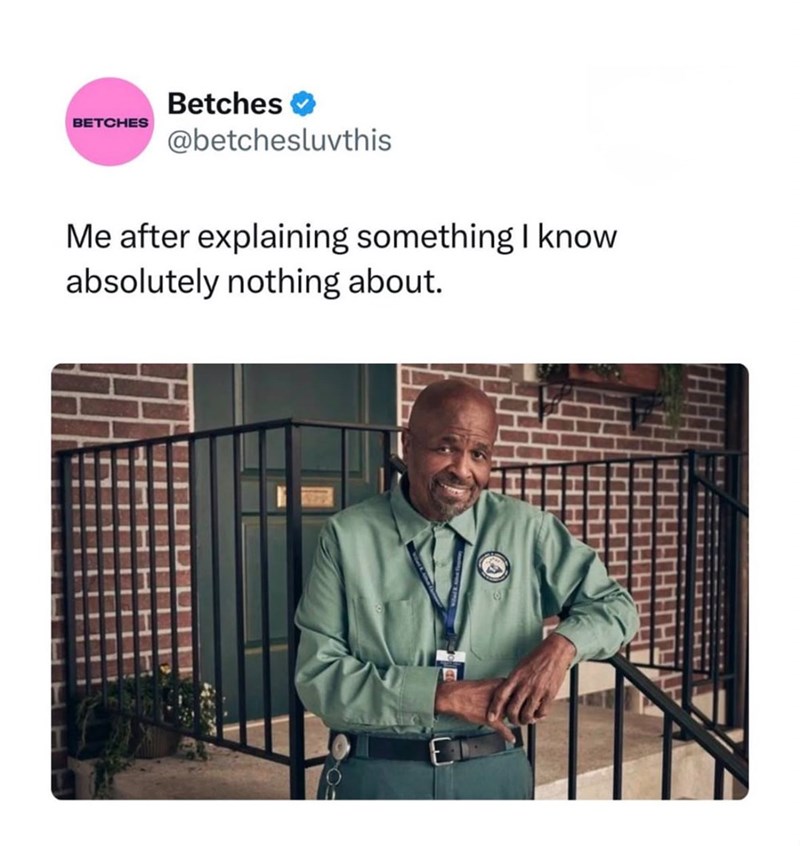 BETCHES Betches @betchesluvthis Me after explaining something I know absolutely nothing about.