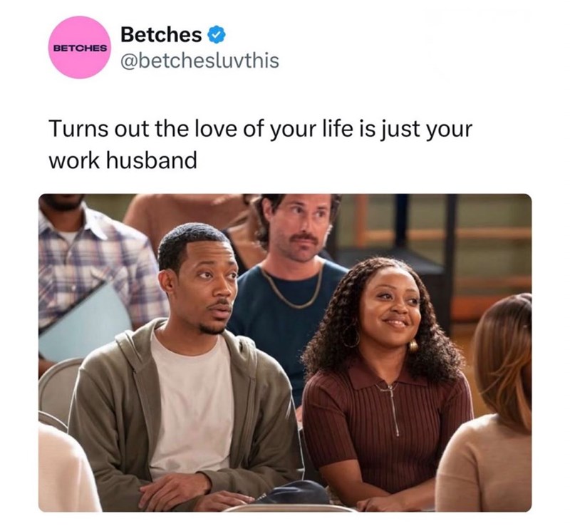 BETCHES Betches @betchesluvthis Turns out the love of your life is just your work husband