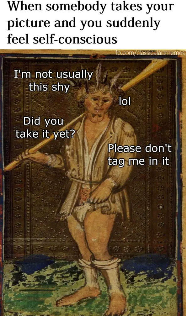When somebody takes your picture and you suddenly feel self-conscious I'm not usually this shy fb.com/classicalartmemes Did you take it yet? lol Please don't tag me in it