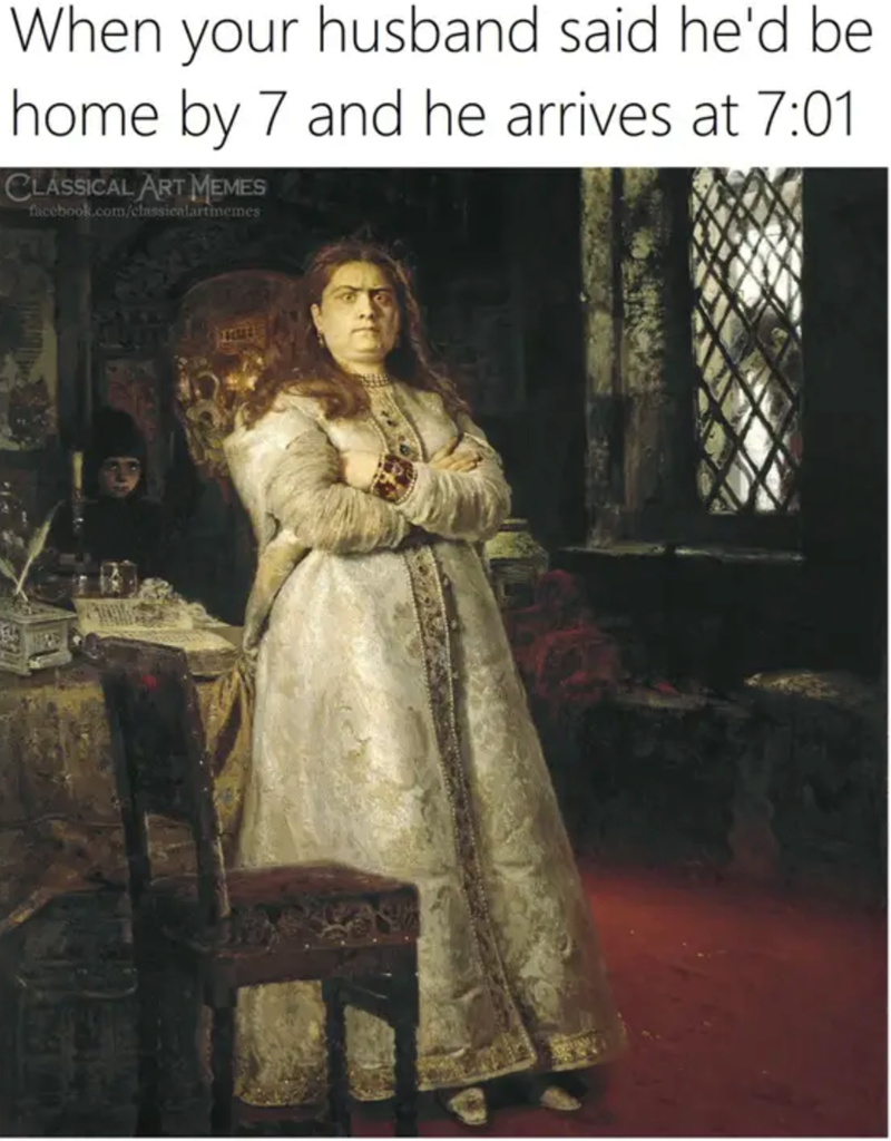 When your husband said he'd be home by 7 and he arrives at 7:01 CLASSICAL ART MEMES facebook.com/classicalartmemes