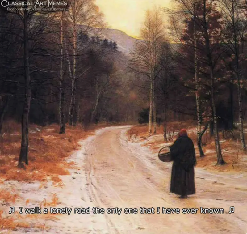 CLASSICAL ART MEMES facebook.com/classicalartmemes ♫ I walk a lonely road the only one that I have ever known ♪