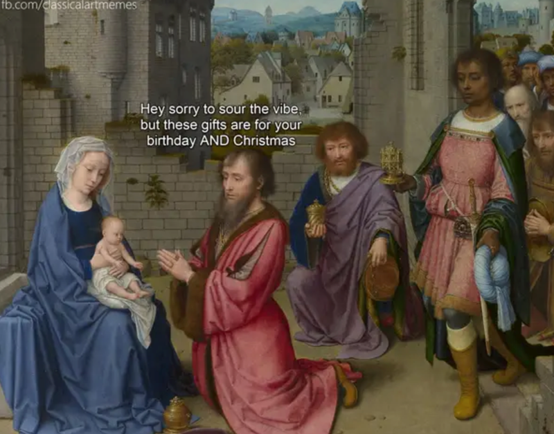 fb.com/classicalartmemes Hey sorry to sour the vibe, but these gifts are for your birthday AND Christmas