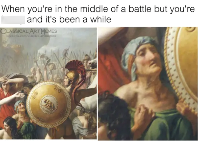 When you're in the middle of a battle but you're and it's been a while CLASSICAL ART MEMES facebook.com/classicalartmemes