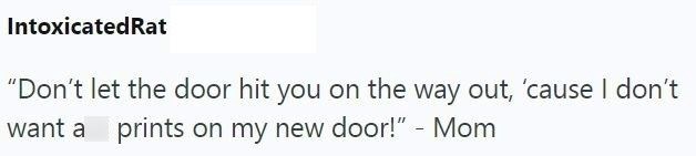 Intoxicated Rat "Don't let the door hit you on the way out, 'cause I don't want a prints on my new door!" - Mom