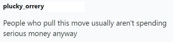 plucky_orrery People who pull this move usually aren't spending serious money anyway
