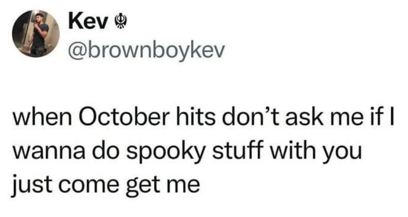 Kev @brownboykev when October hits don't ask me if I wanna do spooky stuff with you just come get me