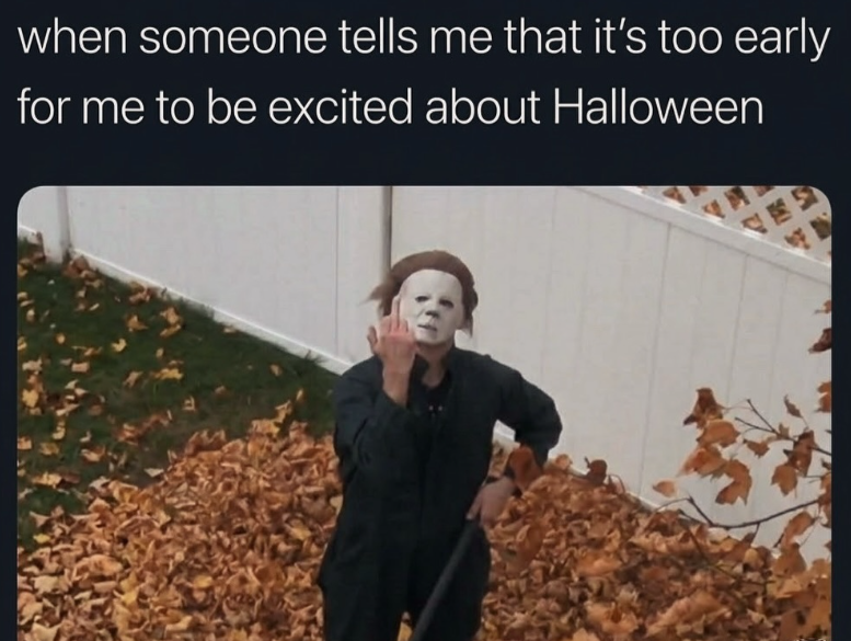 when someone tells me that it's too early for me to be excited about Halloween