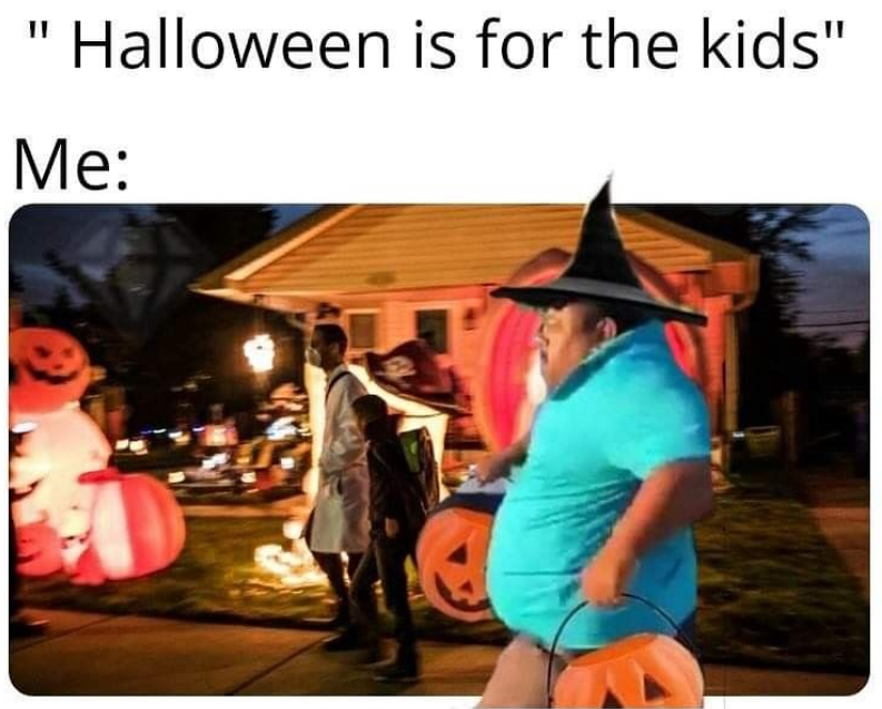 Halloween is for the kids" Me: