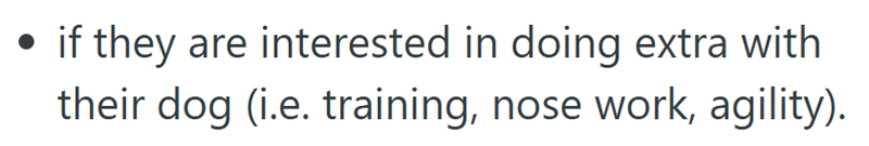 if they are interested in doing extra with their dog (i.e. training, nose work, agility).