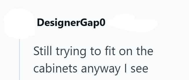 DesignerGap0 Still trying to fit on the cabinets anyway I see