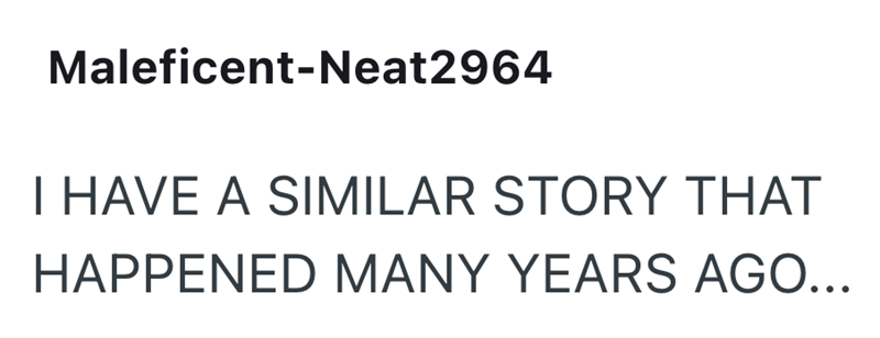 Maleficent-Neat2964 I HAVE A SIMILAR STORY THAT HAPPENED MANY YEARS AGO...
