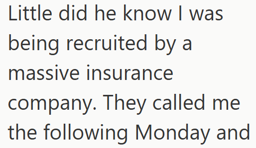 Little did he know I was being recruited by a massive insurance company. They called me the following Monday and