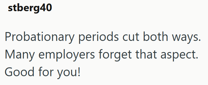 stberg40 Probationary periods cut both ways. Many employers forget that aspect. Good for you!