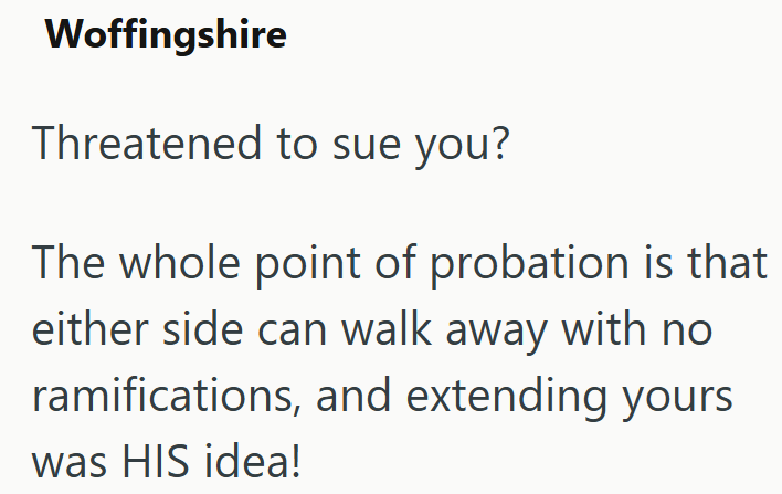 Woffingshire Threatened to sue you? The whole point of probation is that either side can walk away with no ramifications, and extending yours was HIS idea!