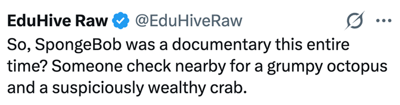 EduHive Raw @EduHiveRaw So, SpongeBob was a documentary this entire time? Someone check nearby for a grumpy octopus and a suspiciously wealthy crab.