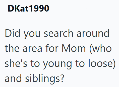DKat1990 Did you search around the area for Mom (who she's to young to loose) and siblings?