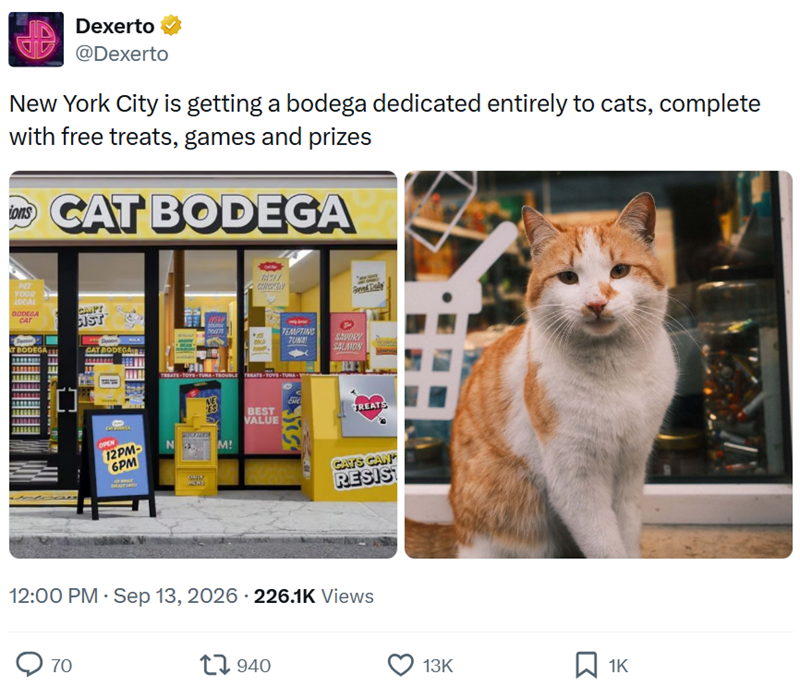 Dexerto @Dexerto New York City is getting a bodega dedicated entirely to cats, complete with free treats, games and prizes CAT BODEGA PET YOUR LOCAL BODEGA CAT CAUPT CIST T BODEGA EEELS CAT BODEGA OPEN 12PM- 6PM TASTY CINCKEY NEW TES COL TEMPTING TUNA SAVORY SALMON TREATS-TOYS-TUNA-TROUBLE TREATS-TOYS-TUNA- NE ES CHE BEST VALUE TREATS N M! CATS CAN RESIST 12:00 PM - Sep 13, 2026 226.1K Views 70 1940 13K 1K