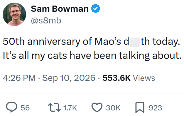 Sam Bowman ❤ @s8mb 50th anniversary of Mao's d th today. It's all my cats have been talking about. 4:26 PM Sep 10, 2026 553.6K Views > 56 11.7K 30K ☐ 923