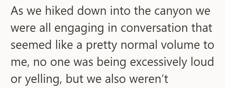 As we hiked down into the canyon we were all engaging in conversation that seemed like a pretty normal volume to me, no one was being excessively loud or yelling, but we also weren't