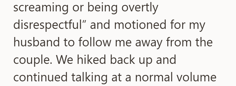 screaming or being overtly disrespectful" and motioned for my husband to follow me away from the couple. We hiked back up and continued talking at a normal volume