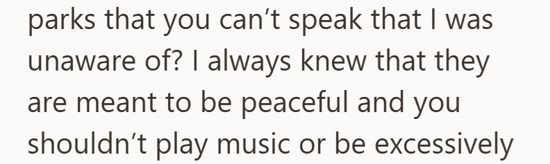 parks that you can't speak that I was unaware of? I always knew that they are meant to be peaceful and you shouldn't play music or be excessively
