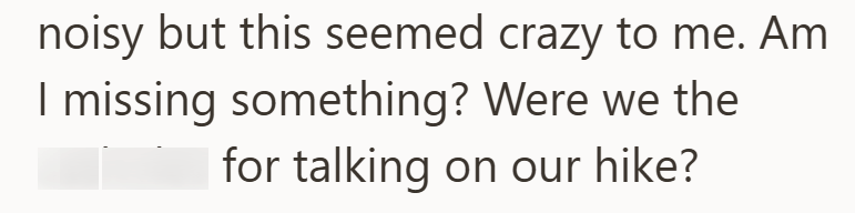 noisy but this seemed crazy to me. Am I missing something? Were we the for talking on our hike?