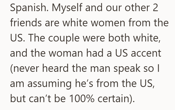 Spanish. Myself and our other 2 friends are white women from the US. The couple were both white, and the woman had a US accent (never heard the man speak so I am assuming he's from the US, but can't be 100% certain).