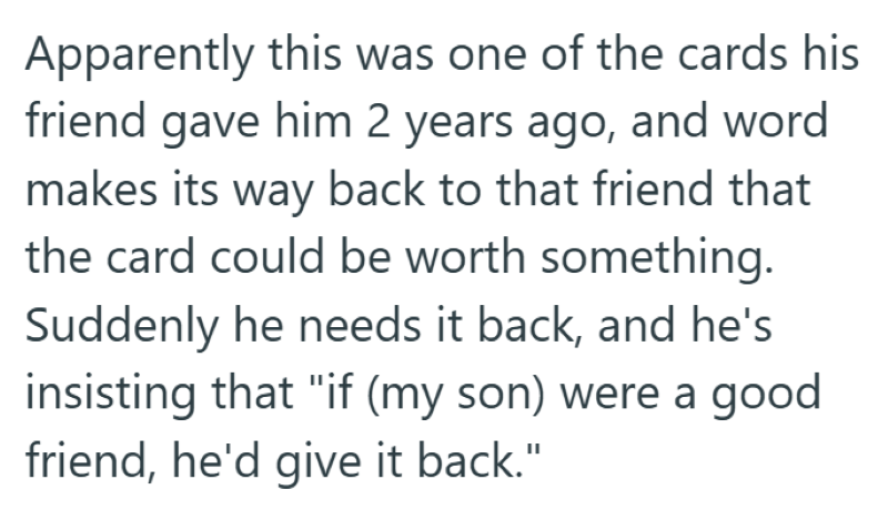 Apparently this was one of the cards his friend gave him 2 years ago, and word makes its way back to that friend that the card could be worth something. Suddenly he needs it back, and he's insisting that "if (my son) were a good friend, he'd give it back."
