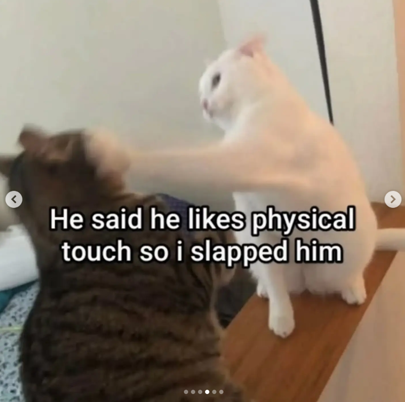 < He said he likes physical touch so i slapped him >