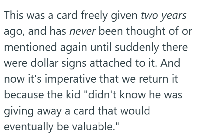 This was a card freely given two years ago, and has never been thought of or mentioned again until suddenly there were dollar signs attached to it. And now it's imperative that we return it because the kid "didn't know he was giving away a card that would eventually be valuable."